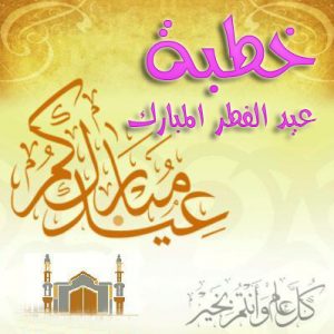 خطبة عيد الفطر لعام 1440 هـ / 2019 م